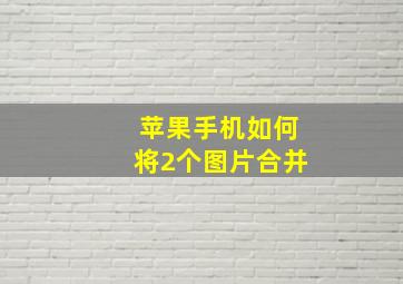 苹果手机如何将2个图片合并