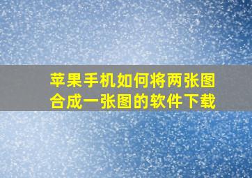 苹果手机如何将两张图合成一张图的软件下载