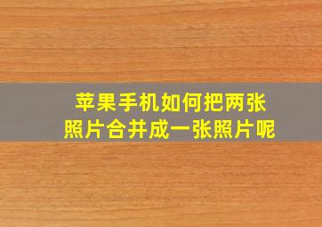 苹果手机如何把两张照片合并成一张照片呢