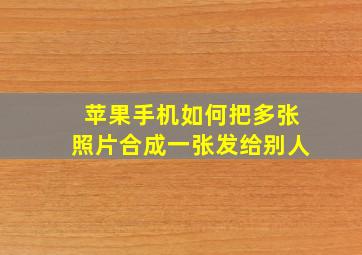 苹果手机如何把多张照片合成一张发给别人