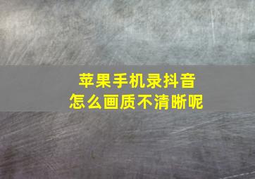 苹果手机录抖音怎么画质不清晰呢