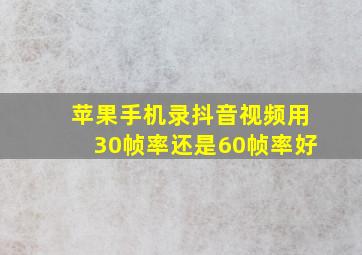 苹果手机录抖音视频用30帧率还是60帧率好