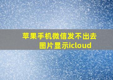 苹果手机微信发不出去图片显示icloud