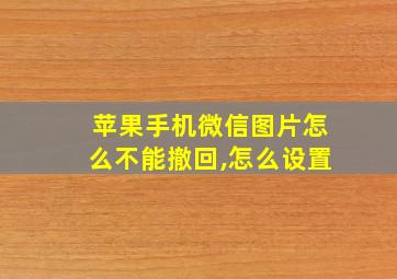 苹果手机微信图片怎么不能撤回,怎么设置