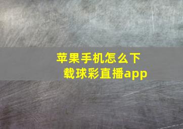 苹果手机怎么下载球彩直播app