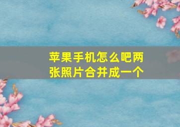 苹果手机怎么吧两张照片合并成一个