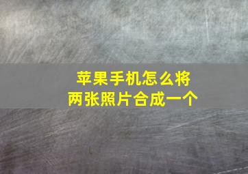 苹果手机怎么将两张照片合成一个