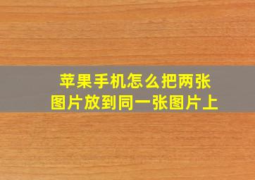 苹果手机怎么把两张图片放到同一张图片上