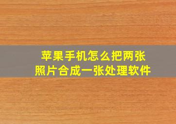 苹果手机怎么把两张照片合成一张处理软件