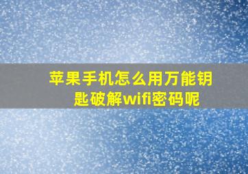 苹果手机怎么用万能钥匙破解wifi密码呢