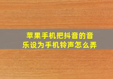 苹果手机把抖音的音乐设为手机铃声怎么弄