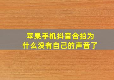 苹果手机抖音合拍为什么没有自己的声音了