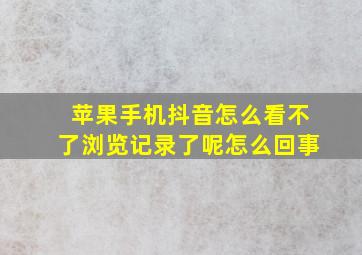 苹果手机抖音怎么看不了浏览记录了呢怎么回事