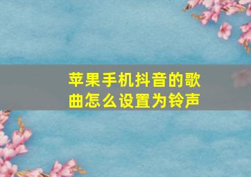 苹果手机抖音的歌曲怎么设置为铃声