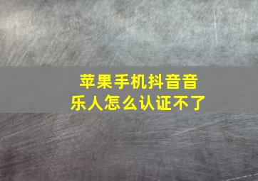 苹果手机抖音音乐人怎么认证不了