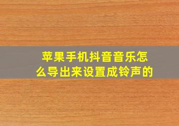 苹果手机抖音音乐怎么导出来设置成铃声的