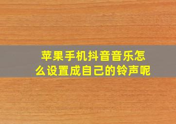 苹果手机抖音音乐怎么设置成自己的铃声呢