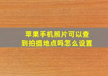 苹果手机照片可以查到拍摄地点吗怎么设置