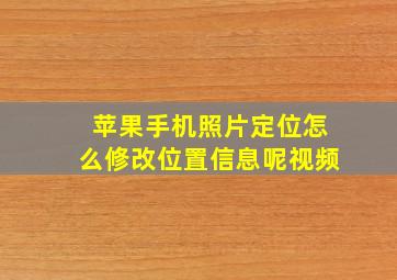 苹果手机照片定位怎么修改位置信息呢视频