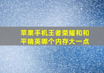 苹果手机王者荣耀和和平精英哪个内存大一点