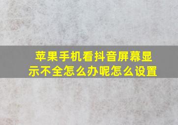 苹果手机看抖音屏幕显示不全怎么办呢怎么设置