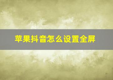 苹果抖音怎么设置全屏