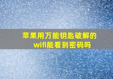 苹果用万能钥匙破解的wifi能看到密码吗