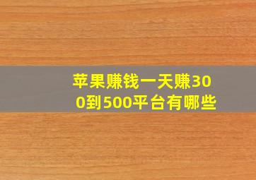 苹果赚钱一天赚300到500平台有哪些