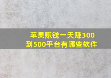 苹果赚钱一天赚300到500平台有哪些软件