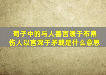 荀子中的与人善言暖于布帛伤人以言深于矛戟是什么意思