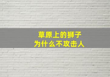 草原上的狮子为什么不攻击人