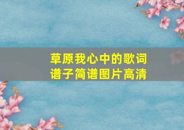 草原我心中的歌词谱子简谱图片高清