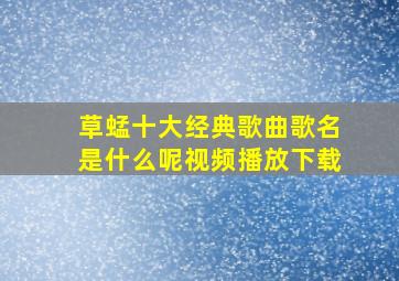 草蜢十大经典歌曲歌名是什么呢视频播放下载