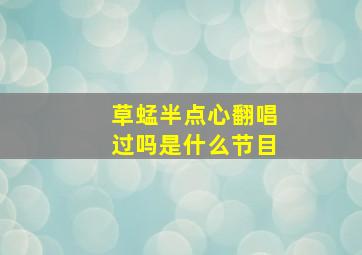 草蜢半点心翻唱过吗是什么节目