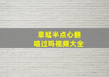 草蜢半点心翻唱过吗视频大全