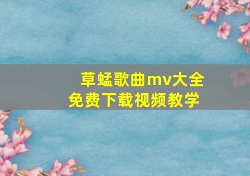 草蜢歌曲mv大全免费下载视频教学