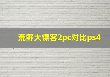 荒野大镖客2pc对比ps4