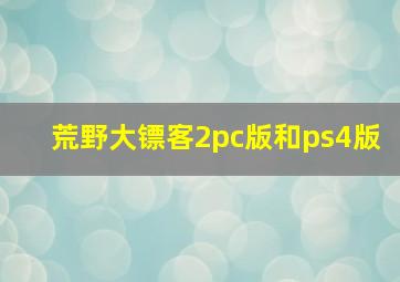 荒野大镖客2pc版和ps4版