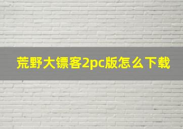 荒野大镖客2pc版怎么下载