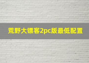 荒野大镖客2pc版最低配置