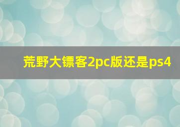 荒野大镖客2pc版还是ps4