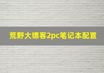 荒野大镖客2pc笔记本配置