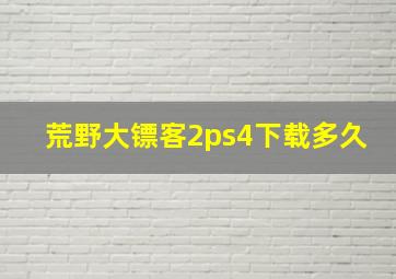 荒野大镖客2ps4下载多久