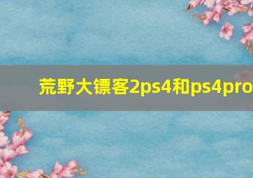 荒野大镖客2ps4和ps4pro