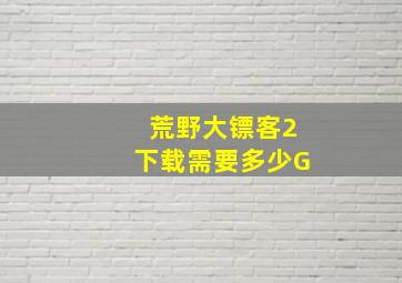 荒野大镖客2下载需要多少G