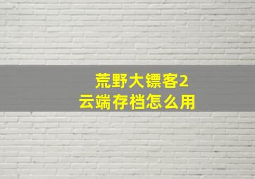 荒野大镖客2云端存档怎么用