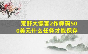 荒野大镖客2作弊码500美元什么任务才能保存