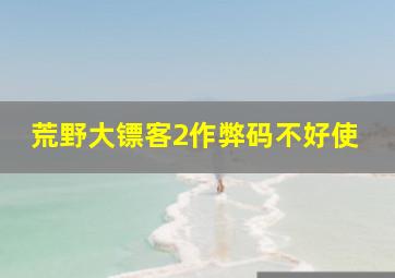 荒野大镖客2作弊码不好使