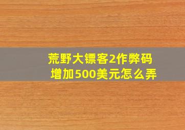 荒野大镖客2作弊码增加500美元怎么弄