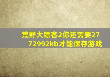 荒野大镖客2你还需要2772992kb才能保存游戏